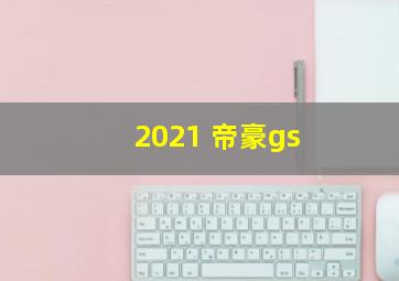 2021 帝豪gs